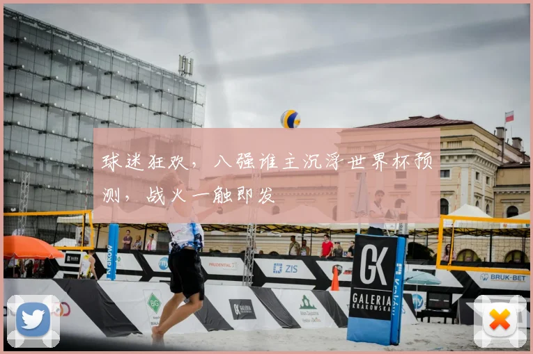 球迷狂欢，八强谁主沉浮世界杯预测，战火一触即发
