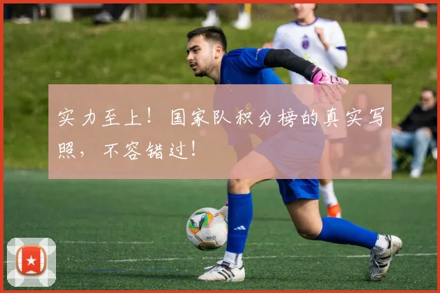 实力至上！国家队积分榜的真实写照，不容错过！