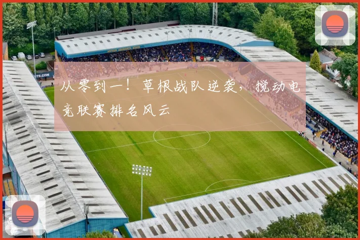 从零到一!草根战队逆袭,搅动电竞联赛排名风云