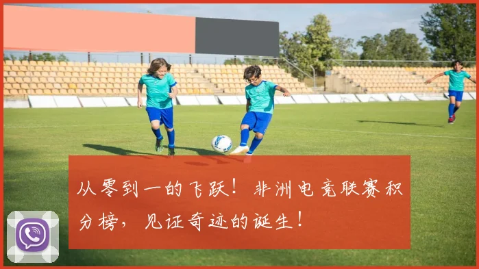 从零到一的飞跃!非洲电竞联赛积分榜,见证奇迹的诞生!