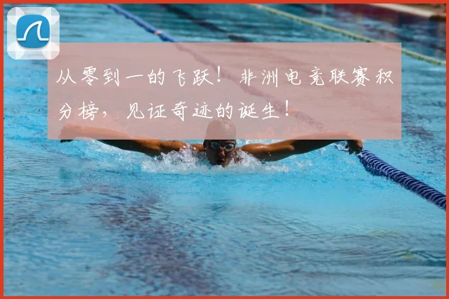 从零到一的飞跃!非洲电竞联赛积分榜,见证奇迹的诞生!