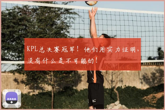 KPL总决赛冠军！他们用实力证明，没有什么是不可能的！