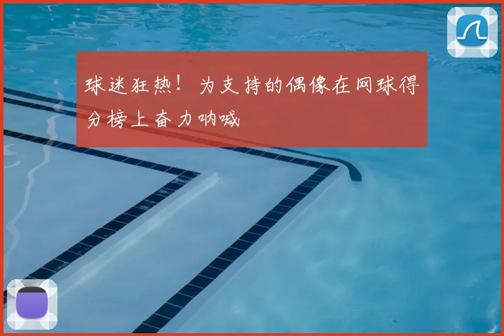 球迷狂热！为支持的偶像在网球得分榜上奋力呐喊