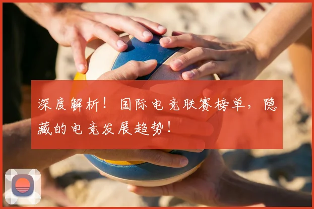 深度解析！国际电竞联赛榜单，隐藏的电竞发展趋势！