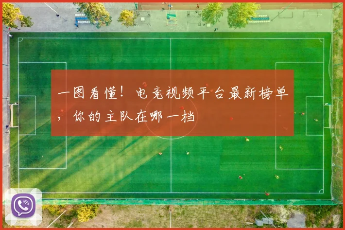 一图看懂！电竞视频平台最新榜单，你的主队在哪一档