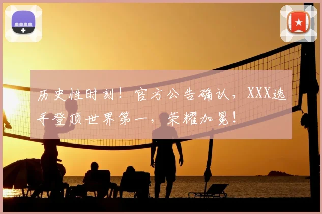 历史性时刻！官方公告确认，XXX选手登顶世界第一，荣耀加冕！