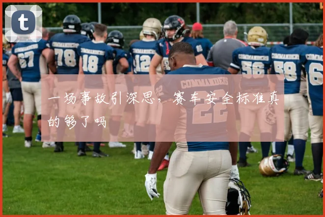 一场事故引深思，赛车安全标准真的够了吗