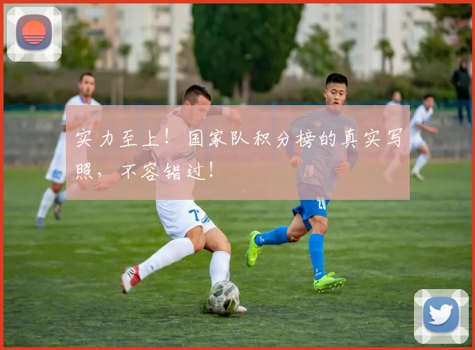 实力至上！国家队积分榜的真实写照，不容错过！